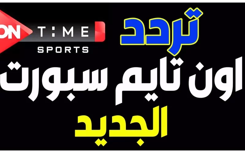 تردد قناة اون تايم سبورت 1 On Time Sports الناقلة لمباراة مصر والمغرب اليوم للناشئين