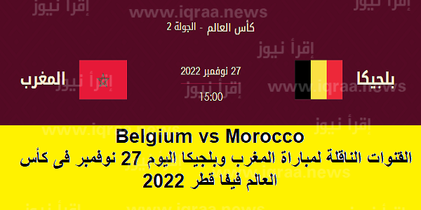 Belgium vs Morocco القنوات الناقلة لمباراة المغرب وبلجيكا اليوم 27 نوفمبر فى كأس العالم فيفا قطر 2022