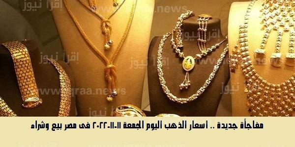 مفاجأة جديدة .. اسعار الذهب اليوم الجمعة 11-11-2022 فى مصر بيع وشراء