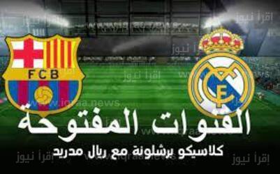 القنوات المفتوحة الناقلة لمباراة برشلونة وريال مدريد مجانا نهائي كأس السوبر الأسباني 2023