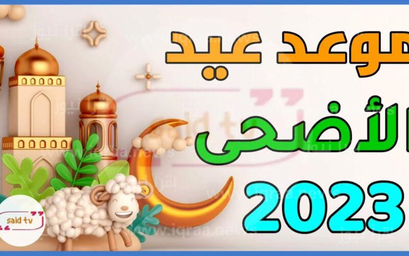 موعد عيد الأضحى المبارك 2023 – 1444 في كل الدول العربية فلكيًا وعدد أيام الإجازة